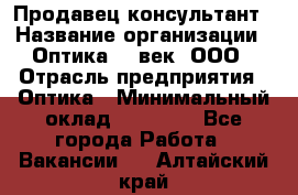 Продавец-консультант › Название организации ­ Оптика 21 век, ООО › Отрасль предприятия ­ Оптика › Минимальный оклад ­ 35 000 - Все города Работа » Вакансии   . Алтайский край